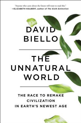 The Unnatural World: The Race to Remake Civilization in Earth's Newest Age - Biello, David