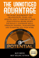 The Unnoticed Advantage: The Secret Requirement That Organizations, Teams, and Athletes Need to Perform at Their Peak Potential Before Sports Psychology and Leadership Skills Will Even Work.