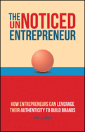 The UnNoticed Entrepreneur, Book 3: How Entrepreneurs Can Leverage Their Authenticity to Build Brands