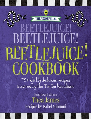 The Unofficial Beetlejuice! Beetlejuice! Beetlejuice! Cookbook: 75 Darkly Delicious Recipes Inspired by the Tim Burton Classic - James, Thea, and Minunni, Isabel