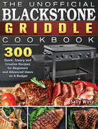 The Unofficial Blackstone Griddle Cookbook: 300 Quick, Savory and Creative Recipes for Beginners and Advanced Users on A Budget