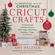 The Unofficial Book of Christmas Cricut Crafts: Customized Holiday Decor, Gift Tags, Matching Pajamas, Mugs, and More!