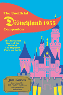 The Unofficial Disneyland 1955 Companion: The Anecdotal Story of the Birth of the Happiest Place on Earth