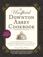 The Unofficial Downton Abbey Cookbook, Expanded Edition: From Lady Mary's Crab Canaps to Christmas Plum Pudding--More Than 150 Recipes from Upstairs and Downstairs