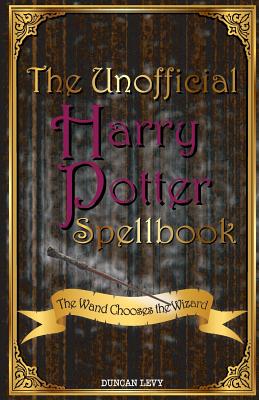 The Unofficial Harry Potter Spellbook: The Wand Chooses the Wizard - Levy, Duncan