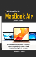 The Unofficial MacBook Air User Guide: MacBook Air for beginners & seniors: master MacBook Air setup, tricks & troubleshooting in 10 minutes
