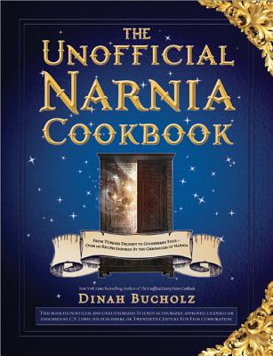 The Unofficial Narnia Cookbook: From Turkish Delight to Gooseberry Fool: Over 150 Recipes Inspired by the Chronicles of Narnia - Bucholz, Dinah