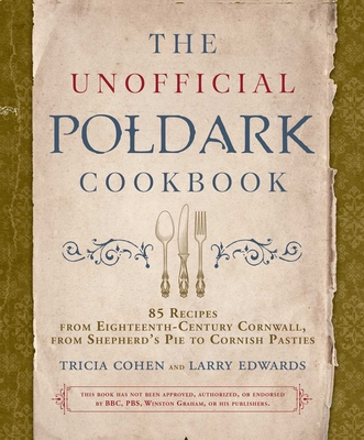 The Unofficial Poldark Cookbook: 85 Recipes from Eighteenth-Century Cornwall, from Shepherd's Pie to Cornish Pasties - Cohen, Tricia, and Edwards, Larry