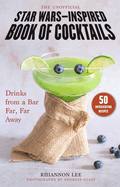The Unofficial Star Wars-Inspired Book of Cocktails: Drinks from a Bar Far, Far Away