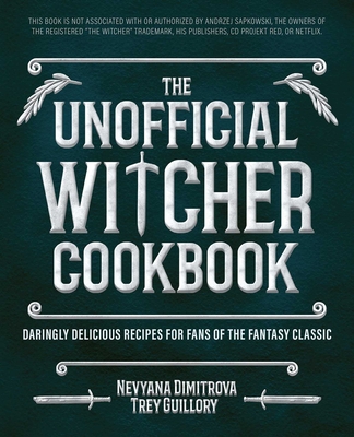 The Unofficial Witcher Cookbook: Daringly Delicious Recipes for Fans of the Fantasy Classic - Guillory, Trey (Contributions by), and Editors of Ulysses Press (Contributions by), and Dimitrova, Nevyana (Contributions by)