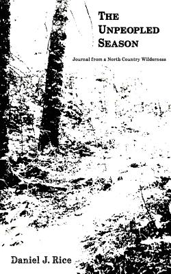 The UnPeopled Season: Journal from a North Country Wilderness - Rice, Daniel J