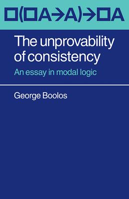 The Unprovability of Consistency: An Essay in Modal Logic - Boolos, George