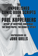 The Unpublished Comic Book Scripts of Paul Kupperberg: With An Introduction by John Wells