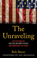 The Unraveling: Reflections on Politics Without Ethics and Democracy in Crisis