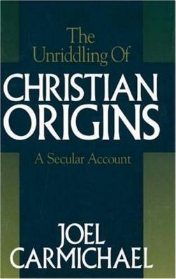 The Unriddling of Christian Origins - Carmichael, Joel