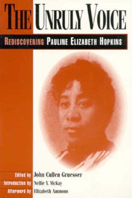 The Unruly Voice: Rediscovering Pauline Elizabeth Hopkins - Gruesser, John (Contributions by), and McKay, Nellie y (Contributions by), and Ammons, Elizabeth (Contributions by)