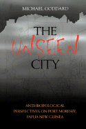 The Unseen City: Anthropological Perspectives on Port Moresby, Papua New Guinea