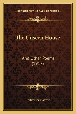 The Unseen House: And Other Poems (1917) - Baxter, Sylvester
