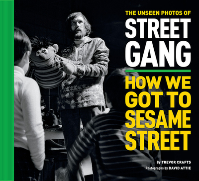 The Unseen Photos of Street Gang: How We Got to Sesame Street - Crafts, Trevor, and Attie, Eli (Preface by), and Davis, Michael (Foreword by)