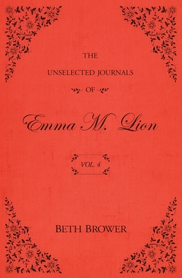 The Unselected Journals of Emma M. Lion: Vol. 4 - Brower, Beth