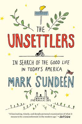 The Unsettlers: In Search of the Good Life in Today's America - Sundeen, Mark