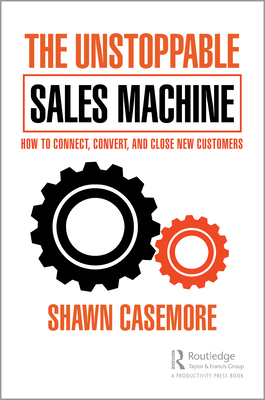 The Unstoppable Sales Machine: How to Connect, Convert, and Close New Customers - Casemore, Shawn