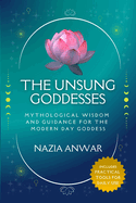 THE UNSUNG GODDESSES: MYTHOLOGICAL WISDOM AND GUIDANCE FOR THE MODERN DAY GODDESS