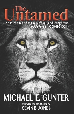 The Untamed: An Introduction to the Difficult and Dangerous Way of Christ - Jones, Kevin B (Foreword by), and Gunter, Michael E