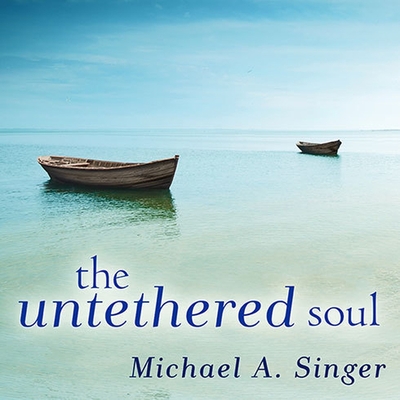 The Untethered Soul: The Journey Beyond Yourself - Singer, Michael A, and Berkrot, Peter (Read by)