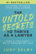 The Untold Secrets to Thrive as a Lawyer: Six Steps to Ignite Your Legal Career Even if You Didn't Go to Harvard or Yale