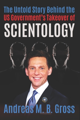 The Untold Story Behind the US Government's Takeover of Scientology - Gross, Andreas M B, and Public Research Foundation (Contributions by)