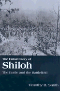 The Untold Story of Shiloh: The Battle and the Battlefield - Smith, Timothy B