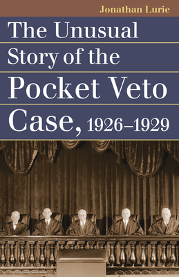 The Unusual Story of the Pocket Veto Case, 1926-1929 - Lurie, Jonathan