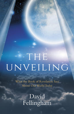 The Unveiling: What the Book of Revelation says about our World Today - Fellingham, David