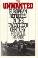 The Unwanted: European Refugees in the Twentieth Century - Marrus, Michael R