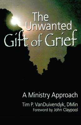 The Unwanted Gift of Grief: A Ministry Approach - Van Duivendyk, Tim P