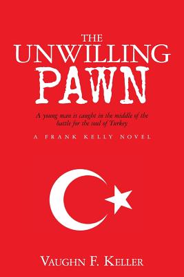 The Unwilling Pawn: A young man is caught in the middle of the battle for the soul of Turkey - Keller, Vaughn F