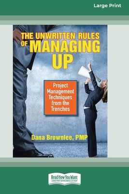 The Unwritten Rules of Managing Up: Project Management Techniques from the Trenches [Standard Large Print 16 Pt Edition] - Brownlee, Dana