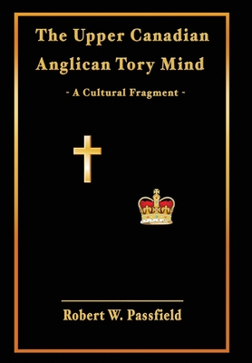 The Upper Canadian Anglican Tory Mind: A Cultural Fragment - Passfield, Robert W