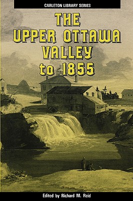 The Upper Ottawa Valley to 1855: Volume 158 - Reid, Richard M