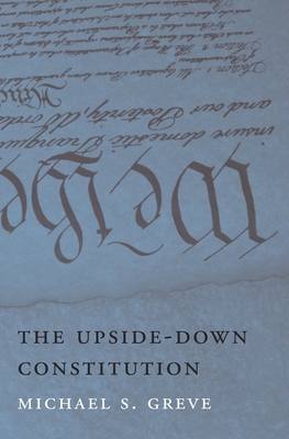 The Upside-Down Constitution - Greve, Michael S.