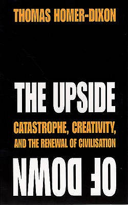 The Upside of Down: Catastrophe, Creativity and the Renewal of Civilisation - Homer-Dixon, Thomas