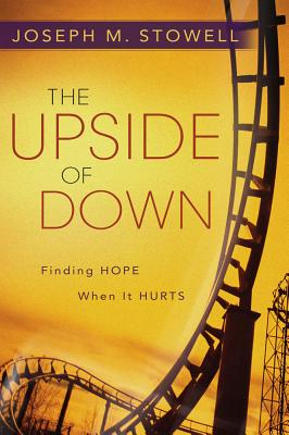 The Upside of Down: Finding Hope When It Hurts - Stowell, Joseph M, Dr.