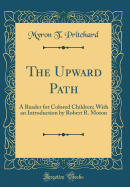 The Upward Path: A Reader for Colored Children; With an Introduction by Robert R. Moton (Classic Reprint)