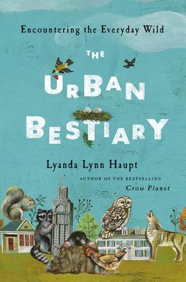 The Urban Bestiary: Encountering the Everyday Wild - Haupt, Lyanda Lynn
