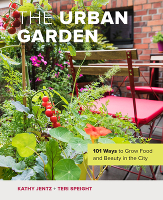 The Urban Garden: 101 Ways to Grow Food and Beauty in the City - Jentz, Kathy, and Speight, Teri