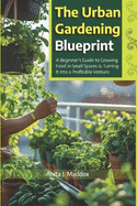 The Urban Gardener's Guide: Grow Fresh Microgreens, Herbs, and Vegetables Anywhere - No Yard, No Problem!: A Beginner's Guide to Growing Food in Small Spaces & Turning It Into a Profitable Venture"