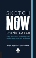 The Urban Sketching Handbook Sketch Now, Think Later: Jump Into Urban Sketching with Limited Time, Tools, and Techniques