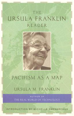The Ursula Franklin Reader: Pacifism as a Map - Franklin, Ursula M, Dr., PH.D., and Swenarchuk, Michelle (Introduction by)