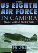 The Us 8th Air Force in Camera: Pearl Harbor to D-Day, 1942-1944